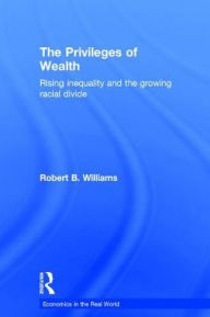 Title: The Privileges of Wealth: Rising inequality and the growing racial divide / Edition 1, Author: Robert Williams