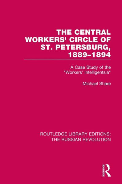 The Central Workers' Circle of St. Petersburg, 1889-1894: A Case Study of the "Workers' Intelligentsia" / Edition 1