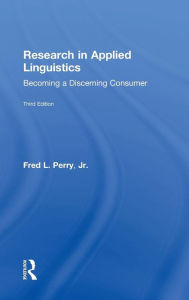 Title: Research in Applied Linguistics: Becoming a Discerning Consumer / Edition 3, Author: Fred L. Perry