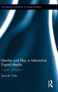 Title: Identity and Play in Interactive Digital Media: Ergodic Ontogeny / Edition 1, Author: Sara M. Cole