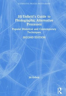 Jill Enfield's Guide to Photographic Alternative Processes: Popular Historical and Contemporary Techniques / Edition 2