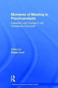 Title: Moments of Meeting in Psychoanalysis: Interaction and Change in the Therapeutic Encounter, Author: Susan Lord
