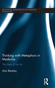 Title: Thinking with Metaphors in Medicine: The State of the Art / Edition 1, Author: Alan Bleakley