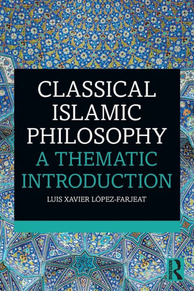 Classical Islamic Philosophy: A Thematic Introduction / Edition 1