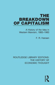 Title: The Breakdown of Capitalism: A History of the Idea in Western Marxism, 1883-1983 / Edition 1, Author: F. R. Hansen