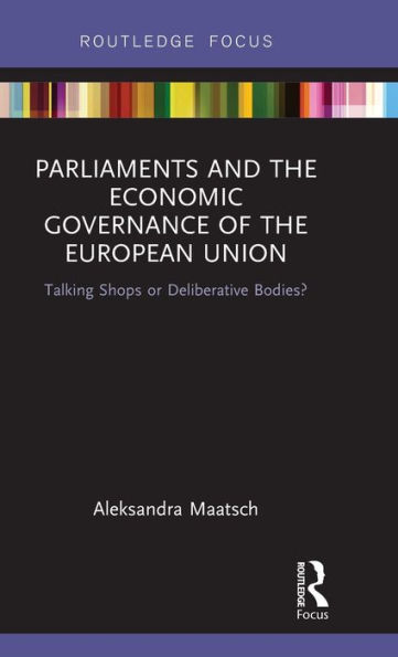 Parliaments and the Economic Governance of European Union: Talking Shops or Deliberative Bodies?