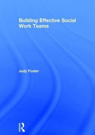 Title: Building Effective Social Work Teams / Edition 1, Author: Judy Foster