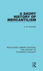 Title: A Short History of Mercantilism / Edition 1, Author: J. W. Horrocks