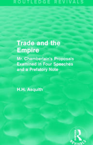 Title: Routledge Revivals: Trade and the Empire (1903): Mr. Chamberlain's Proposals Examined in Four Speeches and a Prefatory Note / Edition 1, Author: H.H. Asquith