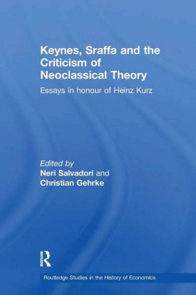 Keynes, Sraffa, and the Criticism of Neoclassical Theory: Essays in Honour of Heinz Kurz / Edition 1