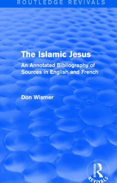 Routledge Revivals: The Islamic Jesus (1977): An Annotated Bibliography of Sources English and French