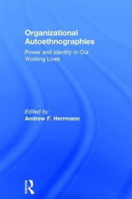 Title: Organizational Autoethnographies: Power and Identity in Our Working Lives, Author: Andrew Herrmann