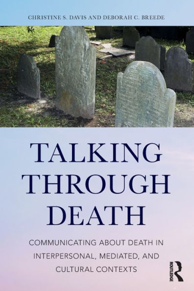 Talking Through Death: Communicating about Death in Interpersonal, Mediated, and Cultural Contexts / Edition 1