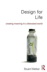 Title: Design for Life: Creating Meaning in a Distracted World / Edition 1, Author: Stuart Walker