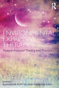 Title: Environmental Expressive Therapies: Nature-Assisted Theory and Practice / Edition 1, Author: Alexander Kopytin