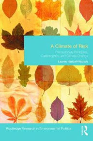 Title: A Climate of Risk: Precautionary Principles, Catastrophes, and Climate Change, Author: Lauren Hartzell-Nichols