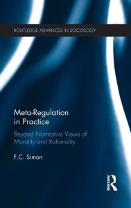 Title: Meta-Regulation in Practice: Beyond Normative Views of Morality and Rationality / Edition 1, Author: F.C. Simon