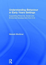 Title: Understanding Behaviour in Early Years Settings: Supporting Personal, Social and Emotional Development from 0-5, Author: Hannah Mortimer