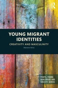 Title: Young Migrant Identities: Creativity and Masculinity / Edition 1, Author: Sherene Idriss