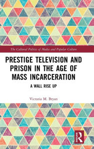 Title: Prestige Television and Prison in the Age of Mass Incarceration: A Wall Rise Up / Edition 1, Author: Victoria Bryan