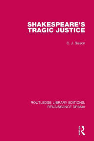 Title: Shakespeare's Tragic Justice / Edition 1, Author: C. J. Sisson