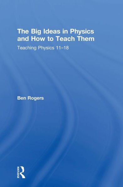 The Big Ideas in Physics and How to Teach Them: Teaching Physics 11-18