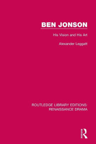 Title: Ben Jonson: His Vision and His Art / Edition 1, Author: Alexander Leggatt