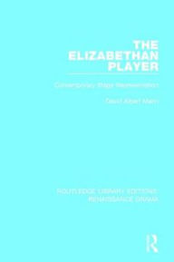 Title: The Elizabethan Player: Contemporary Stage Representation, Author: David Albert Mann