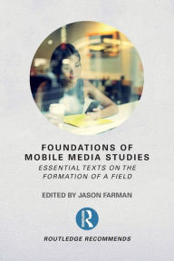 Title: Foundations of Mobile Media Studies: Essential Texts on the Formation of a Field / Edition 1, Author: Jason Farman