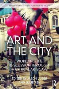 Title: Art and the City: Worlding the Discussion through a Critical Artscape, Author: Jason Luger