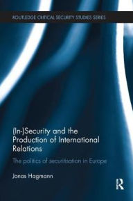 Title: (In)Security and the Production of International Relations: The Politics of Securitisation in Europe, Author: Jonas Hagmann