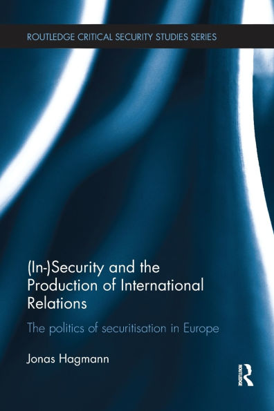 (In)Security and The Production of International Relations: Politics Securitisation Europe