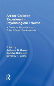 Title: Art for Children Experiencing Psychological Trauma: A Guide for Art Educators and School-Based Professionals / Edition 1, Author: Adrienne D. Hunter