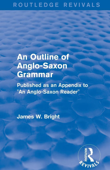 Routledge Revivals: an Outline of Anglo-Saxon Grammar (1936): Published as Appendix to "An Reader"