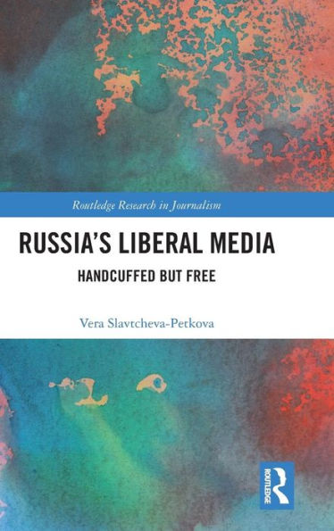 Russia's Liberal Media: Handcuffed but Free / Edition 1