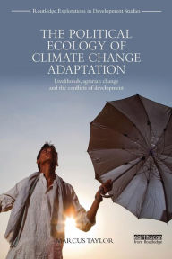 Title: The Political Ecology of Climate Change Adaptation: Livelihoods, agrarian change and the conflicts of development / Edition 1, Author: Marcus Taylor
