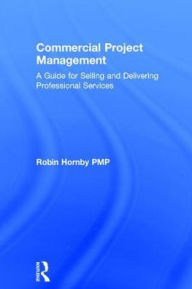 Title: Commercial Project Management: A Guide for Selling and Delivering Professional Services, Author: Robin Hornby