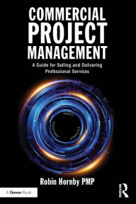 Title: Commercial Project Management: A Guide for Selling and Delivering Professional Services, Author: Robin Hornby