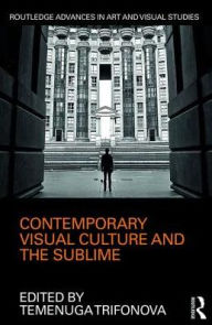 Title: Contemporary Visual Culture and the Sublime / Edition 1, Author: Temenuga Trifonova