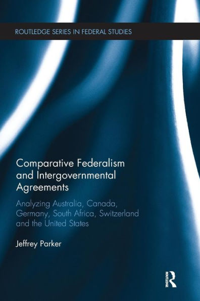 Comparative Federalism and Intergovernmental Agreements: Analyzing Australia, Canada, Germany, South Africa, Switzerland the United States