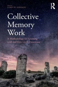 Title: Collective Memory Work: A Methodology for Learning With and From Lived Experience / Edition 1, Author: Corey W. Johnson