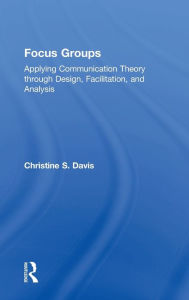 Title: Focus Groups: Applying Communication Theory through Design, Facilitation, and Analysis, Author: Christine S. Davis