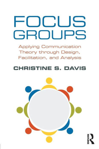 Focus Groups: Applying Communication Theory through Design, Facilitation, and Analysis / Edition 1