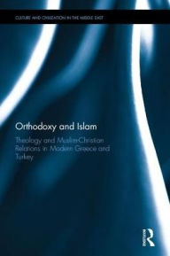 Title: Orthodoxy and Islam: Theology and Muslim-Christian Relations in Modern Greece and Turkey, Author: Archimandrite Nikodemos Anagnostopoulos
