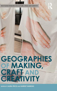 Title: Geographies of Making, Craft and Creativity / Edition 1, Author: Laura Price