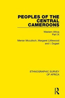 Peoples of the Central Cameroons (Tikar. Bamum and Bamileke. Banen, Bafia Balom): Western Africa Part IX