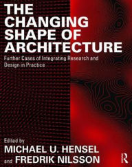 Title: The Changing Shape of Architecture: Further Cases of Integrating Research and Design in Practice / Edition 1, Author: Michael U. Hensel