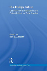 Title: Our Energy Future: Socioeconomic Implications and Policy Options for Rural America / Edition 1, Author: Don Albrecht