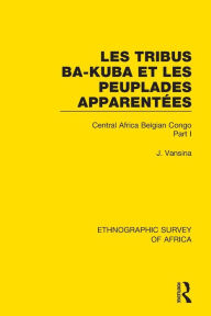 Title: Les Tribus Ba-Kuba et les Peuplades Apparentées: Central Africa Belgian Congo Part I / Edition 1, Author: Jan Vansina