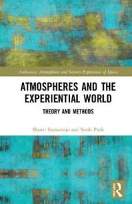 Title: Atmospheres and the Experiential World: Theory and Methods, Author: Shanti Sumartojo